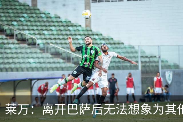 莱万：离开巴萨后无法想象为其他欧洲球队效力，欣慰巴萨重返正轨